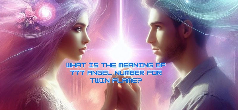 What is the Meaning of 777 Angel Number  for Twin Flame? 