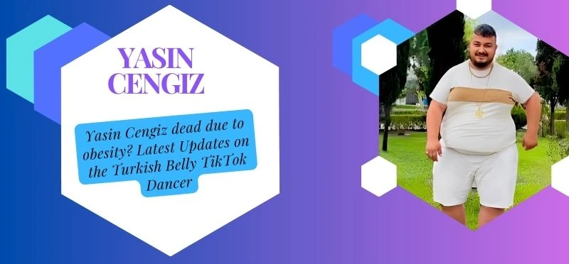 is Yasin Cengiz dead due to obesity Latest Updates on the Turkish Belly TikTok Dancer