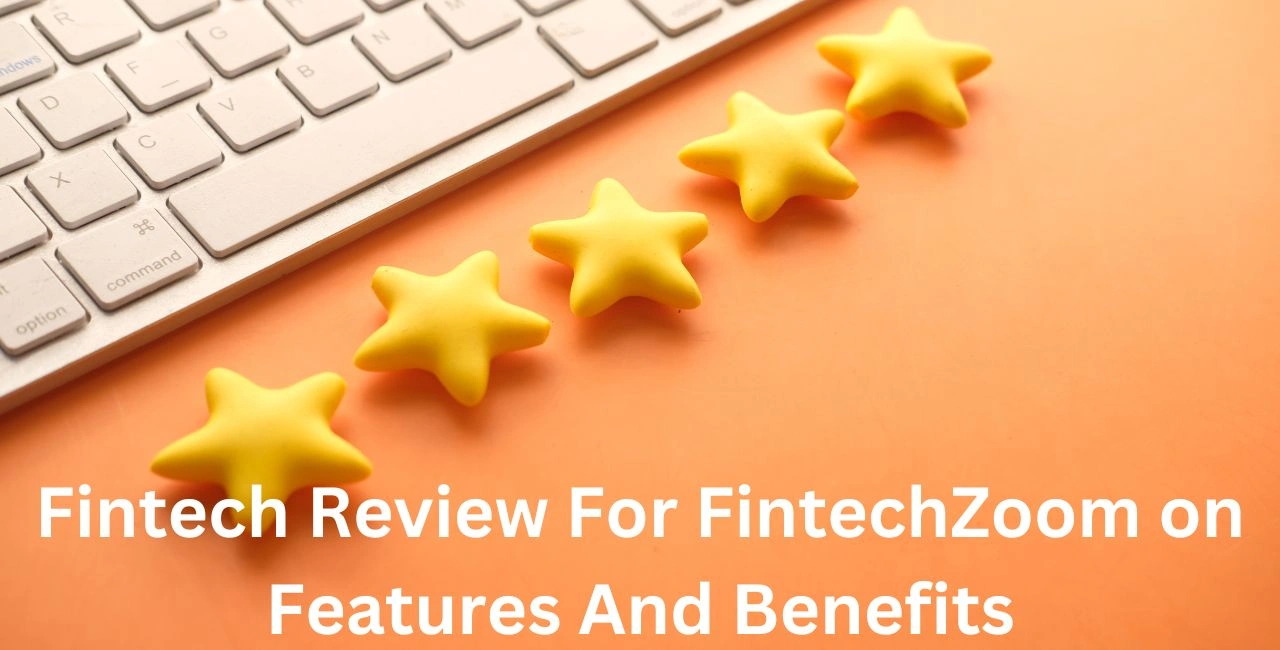 Fintech Review For FintechZoom on Features And Benefits