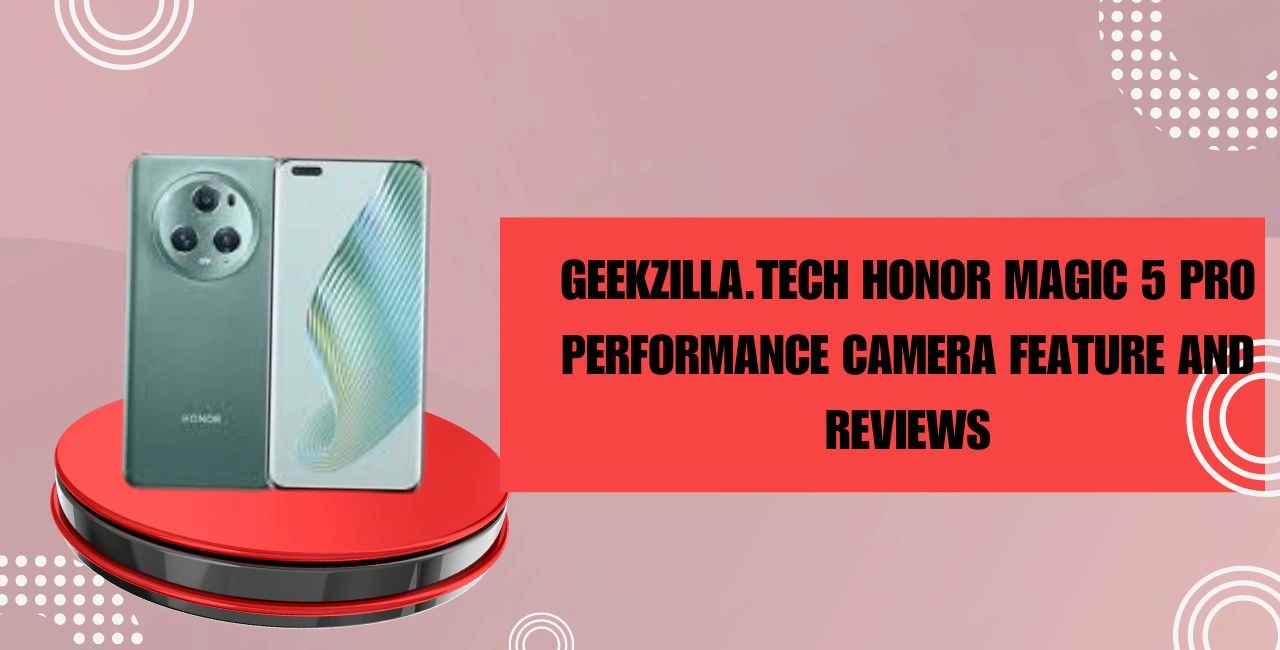 Geekzilla.tech Honor Magic 5 Pro Performance Camera Feature And Reviews